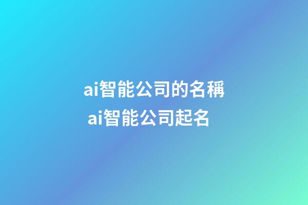 ai智能公司的名稱 ai智能公司起名-第1張-公司起名-玄機派